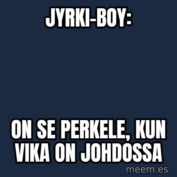 Katainen Perkele meme: Jyrki-boy: / on se   perkele,   kun  vika  on  johdossa