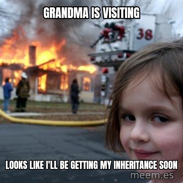 Disaster Girl meme: grandma is visiting / looks like i'll be getting my INHERITANCE soon