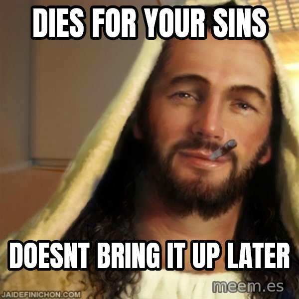 Good Guy Jesus meme: Dies for your sins / doesnt bring it up later