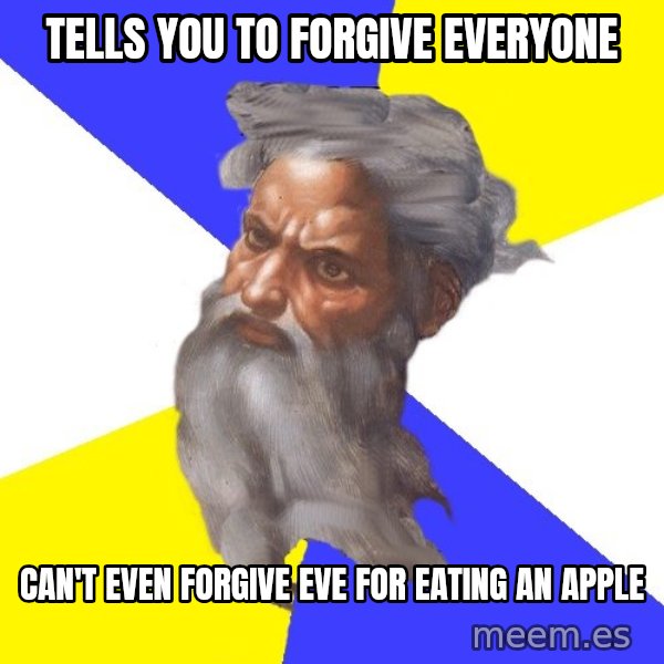 God meme: tells you to forgive everyone / can't even forgive eve for eating an apple