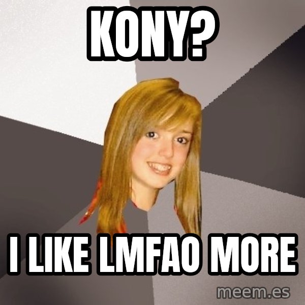 Musically Oblivious 8th Grader meme: KONY? / I like LMFAO more