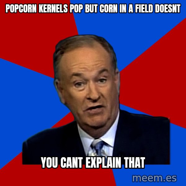 Bill O'Reilly Proves God meme: popcorn kernels pop but corn in a field doesnt / you cant explain that