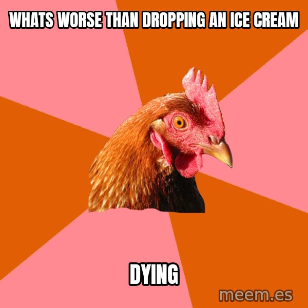 Anti Joke Chicken meme: whats worse than dropping an ice cream / dying
