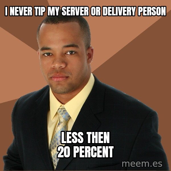 Successful Black Man meme: I never tip my server or delivery person / less then 20 percent