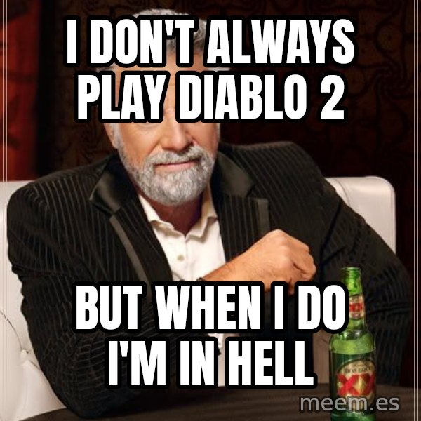 The Most Interesting Man In The World meme: i don't always play diablo 2 / but when i do i'm in hell