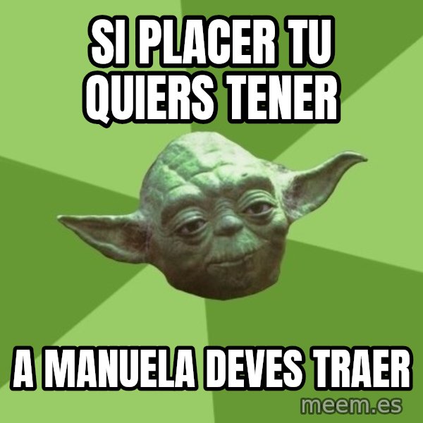 Advice Yoda Gives meme: si placer tu quiers tener / a manuela deves traer