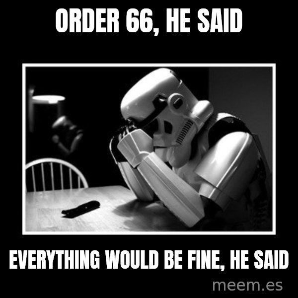 Sad Trooper meme: order 66, he said / everything would be fine, he said