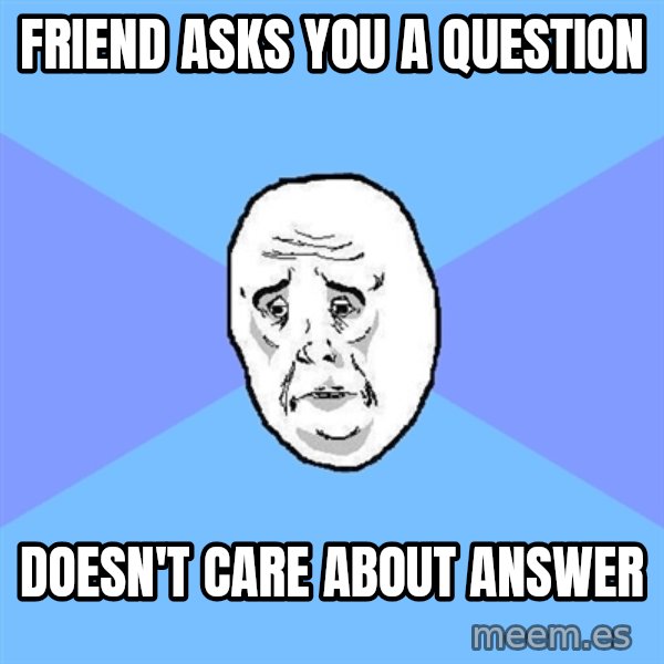 Okay Guy meme: Friend asks you a question / Doesn't care about answer