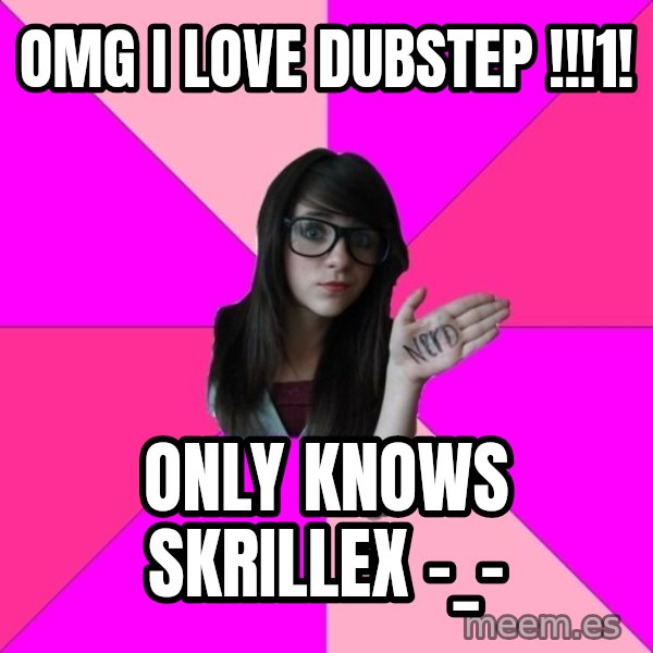 Idiot Nerd Girl meme: OMG I Love dubstep !!!1! / only knows skrillex -_-