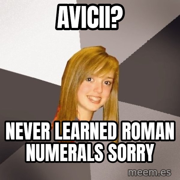 Musically Oblivious 8th Grader meme: Avicii? / never learned roman numerals sorry