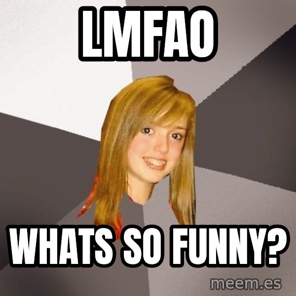 Musically Oblivious 8th Grader meme: LMFAO / whats so funny?