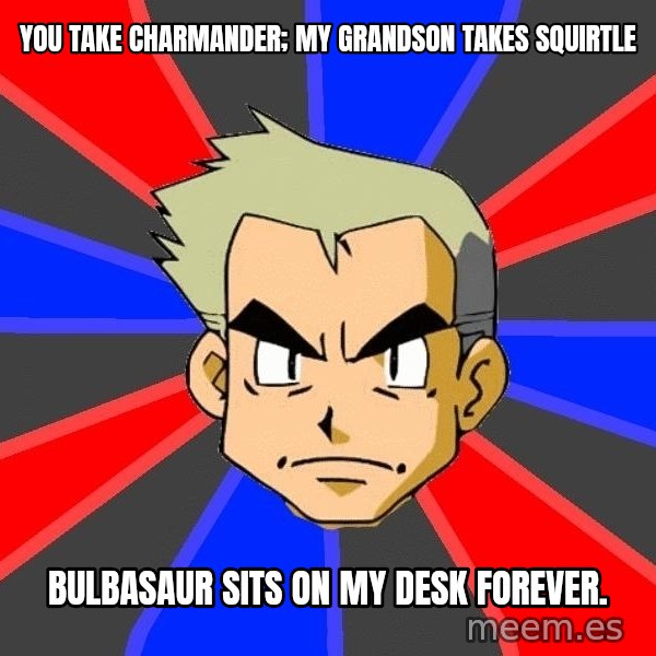 Professor Oak meme: You take charmander; my grandson takes squirtle / bulbasaur sits on my desk forever.