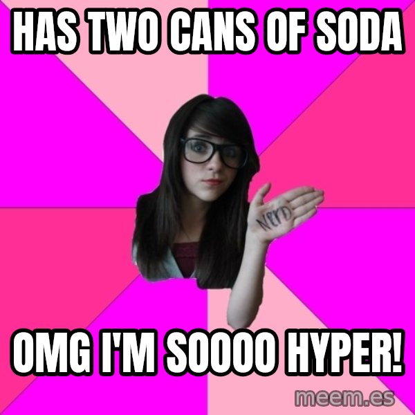 Idiot Nerd Girl meme: Has two cans of soda / OMG I'M SOooo hyper!