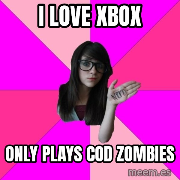 Idiot Nerd Girl meme: I love xbox / Only plays Cod Zombies