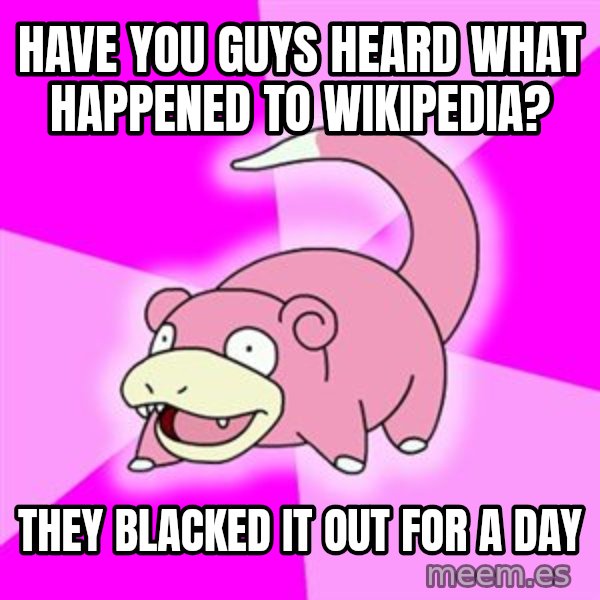 Slowpoke meme: Have you guys heard what happened to wikipedia? / They blacked it out for a day