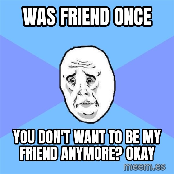Okay Guy meme: was friend once / you don't want to be my friend anymore? okay