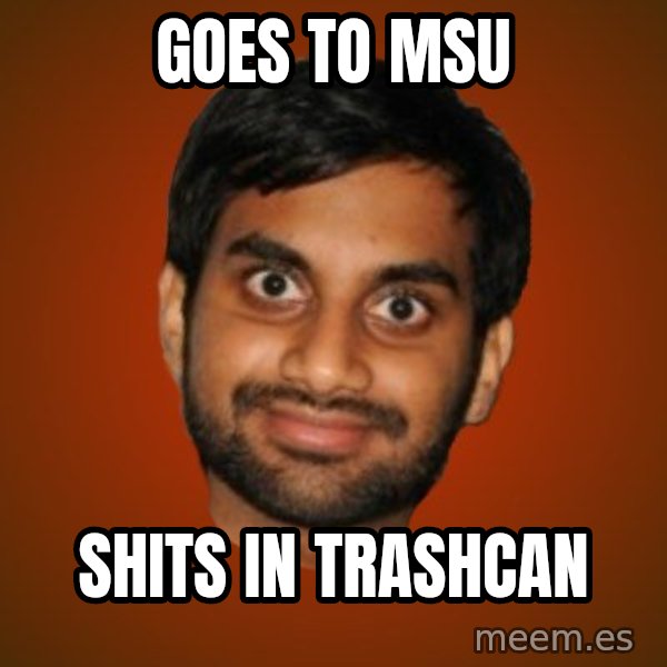 Generic Indian Guy meme: goes to msu / shits in trashcan
