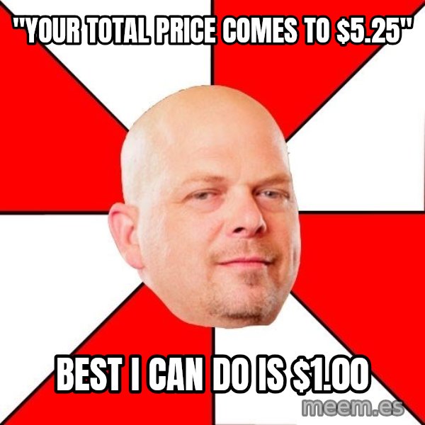 Pawn Stars meme: "Your total price comes to $5.25" / best i can do is $1.00
