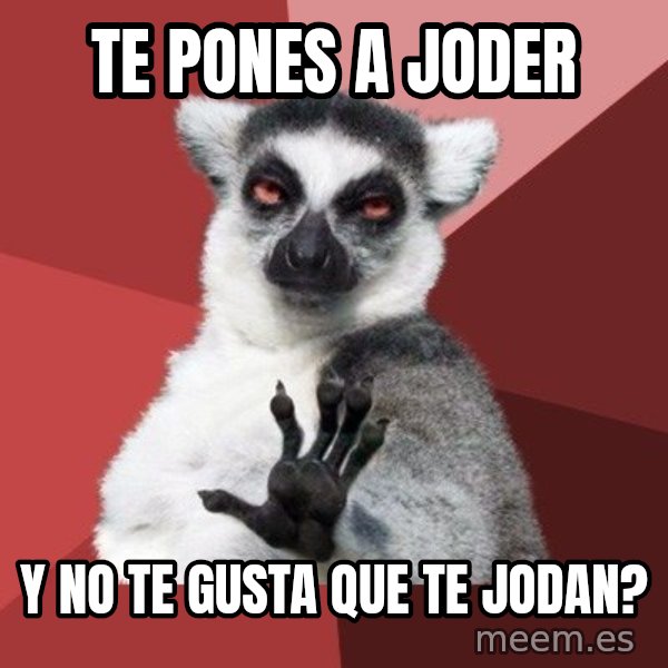 Chill Out Lemur meme: Te pones a joder / Y no te gusta que te jodan?