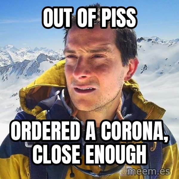 Bear Grylls Loneliness meme: Out of Piss / Ordered a corona, close enough
