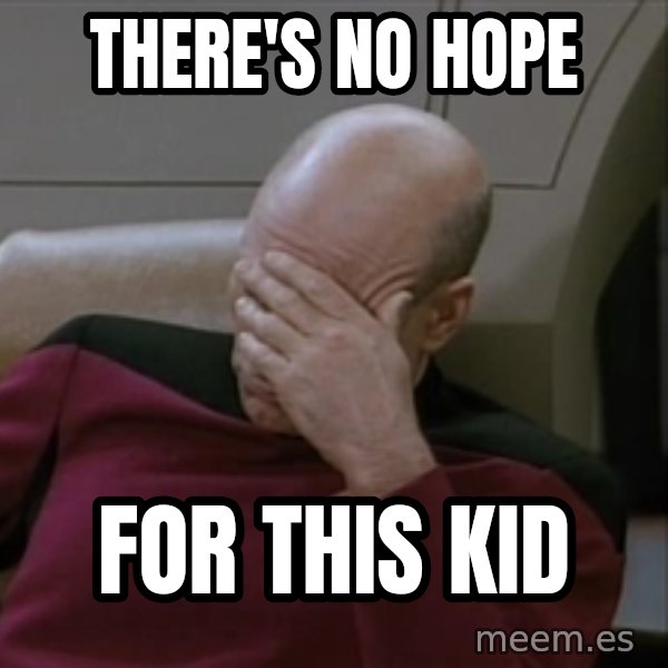 Picardfacepalm meme: there's no hope / for this kid