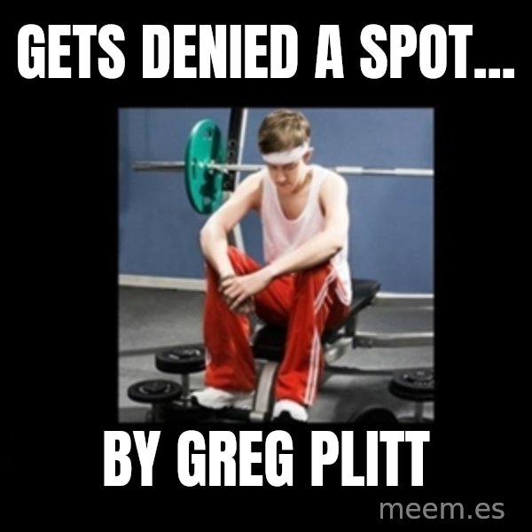 Annoying Gym Newbie meme: Gets denied a spot... / by greg plitt