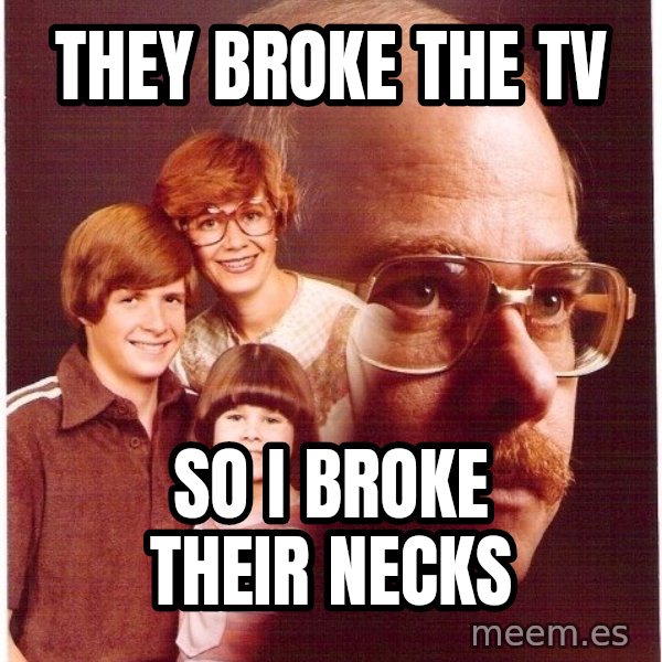 Vengeance Dad meme: they broke the tv / so i broke their necks