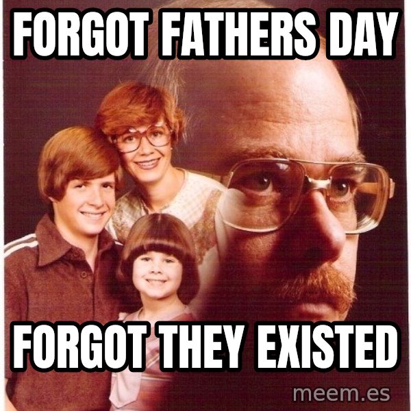 Vengeance Dad meme: forgot fathers day / forgot they existed