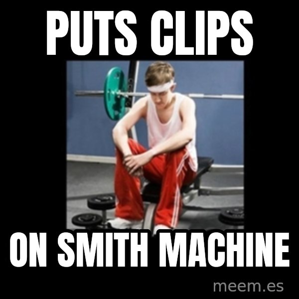 Annoying Gym Newbie meme: PUTs clips / On smith machine