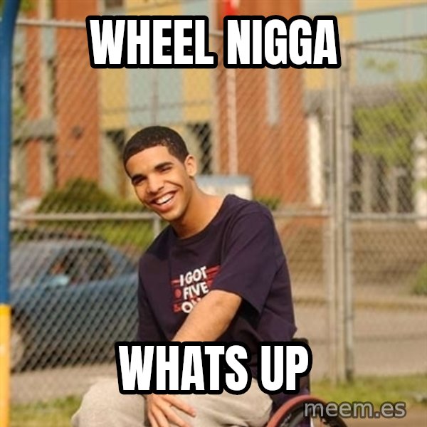 Drake Wheelchair meme: Wheel nigga / Whats up