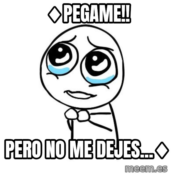 pleaseguy  meme: ♦PEGAME!! / PERO NO ME DEJES...♦