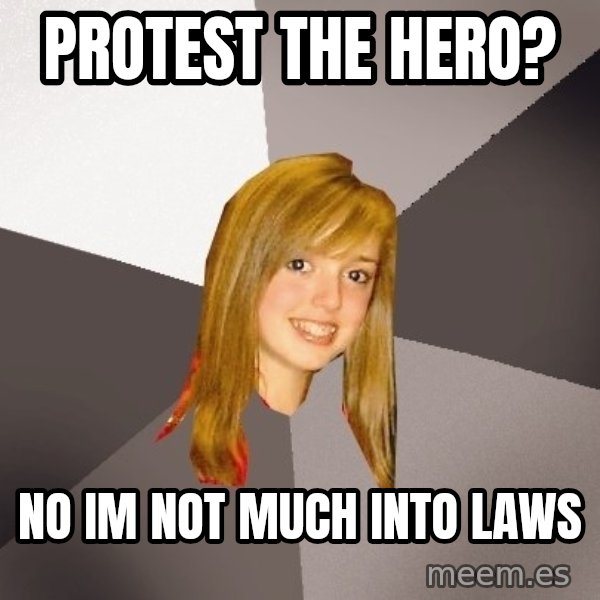 Musically Oblivious 8th Grader meme: protest the hero? / no im not much into laws