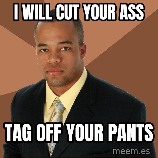 Successful Black Man meme: i will cut your ass / tag off your pants