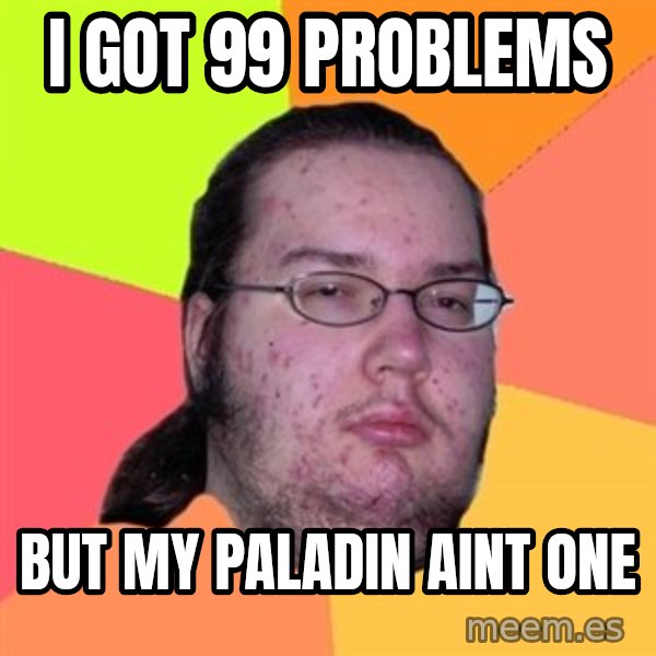 Butthurt Dweller meme: i got 99 problems / but my paladin aint one