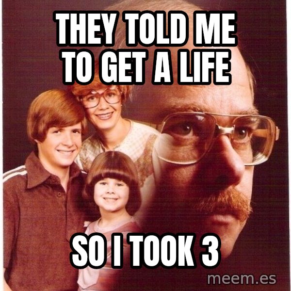 Vengeance Dad meme: They told me to get a life / so i took 3