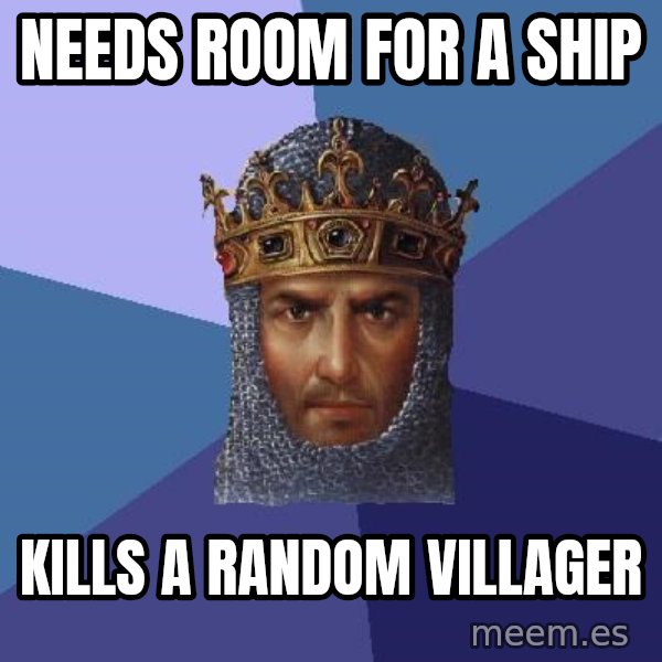 Age Of Empires meme: needs room for a ship / kills a random villager