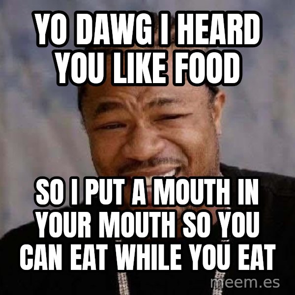 Yo Dawg meme: Yo dawg i heard you like food / so i put a mouth in your mouth so you can eat while you eat