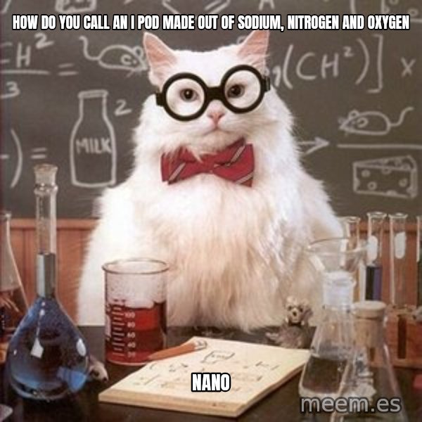 Chemistry Cat meme: how do you call an I pod made out of sodium, nitrogen and Oxygen / NANo