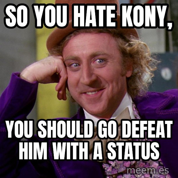 Willy Wonka meme: So you hate kony, / you should go defeat him with a status