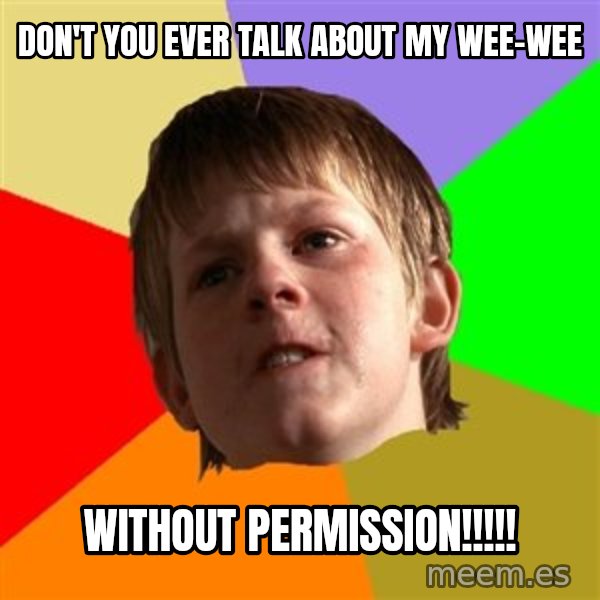 Angry School Boy meme: DOn't you ever talk about my wee-wee / without permission!!!!!