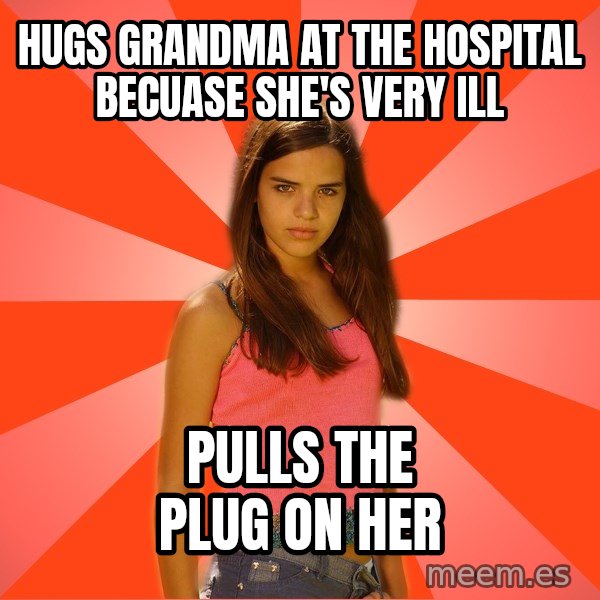 Jealous Girl meme: Hugs grandma At the hospital becuase she's very ill / Pulls the plug on her
