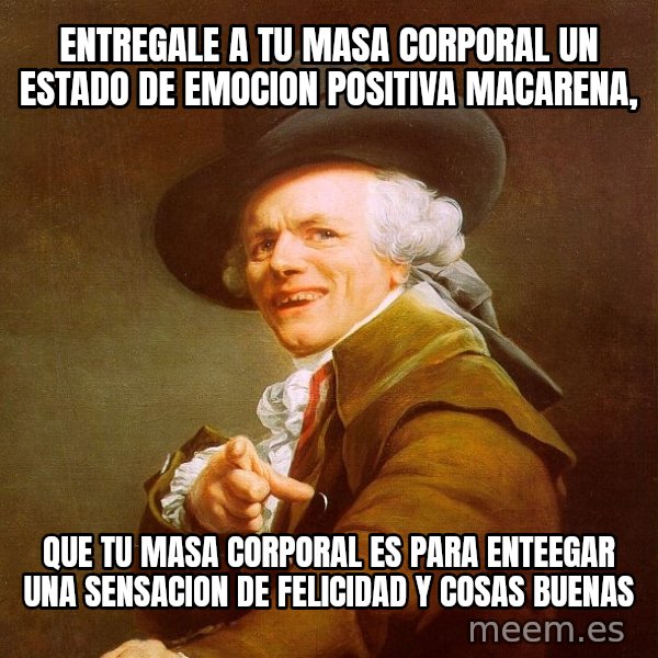 Joseph Ducreux meme: entregale a tu masa corporal un estado de emocion positiva macarena, / que tu masa corporal es para enteegar una sensacion de felicidad y  cosas buenas