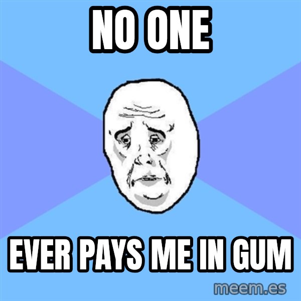 Okay Guy meme: No one / Ever pays me in gum
