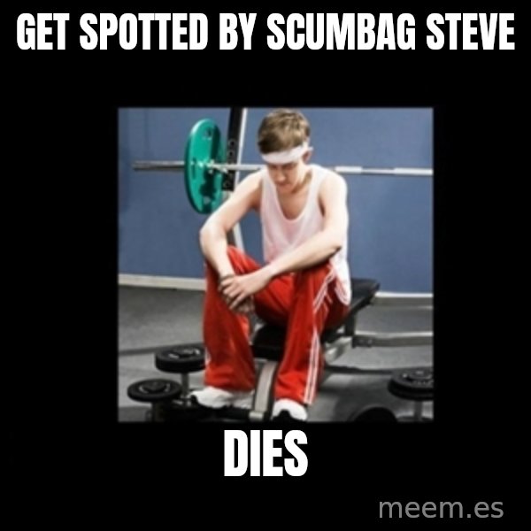 Annoying Gym Newbie meme: get spotted by scumbag steve / dies