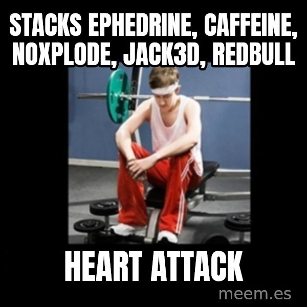 Annoying Gym Newbie meme: stacks ephedrine, caffeine, noxplode, jack3d, redbull / heart attack
