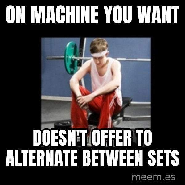 Annoying Gym Newbie meme: on machine you want / doesn't offer to alternate between sets