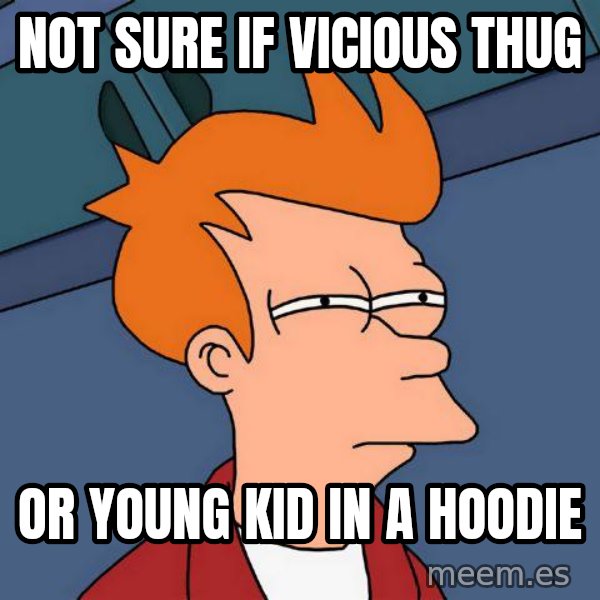 Futurama Fry meme: not sure if vicious thug / or young kid in a hoodie