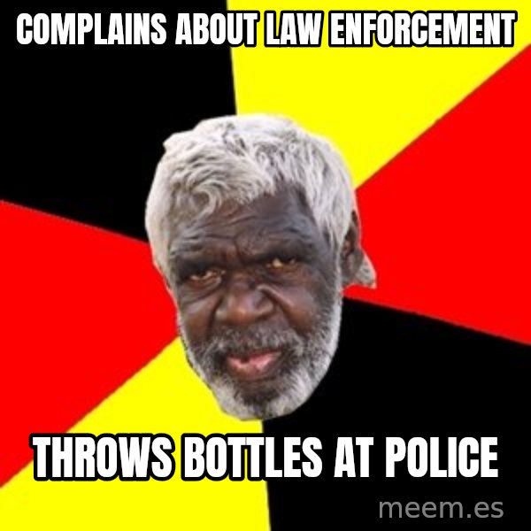 Aboriginal meme: complains about law enforcement / throws bottles at police