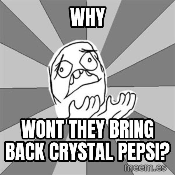 Whyyy??? meme: why / wont they bring back crystal pepsi?