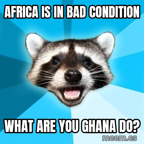 Lame Pun Coon meme: Africa is in bad condition / what are you ghana do?